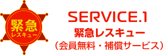 SERVICE.1 緊急レスキュー（会員無料・補償サービス）